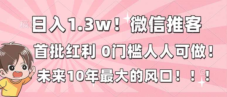 日入1.3w！微信推客，首批红利，未来10年最大的风口，0门槛，人人可做！-烟花资源网