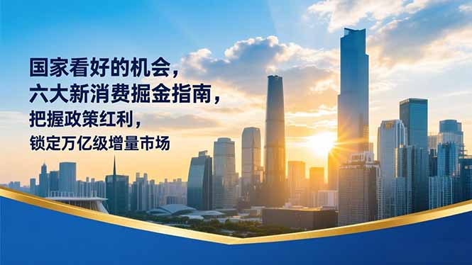 某付费文章：国家看好的机会，六大新消费掘金指南，把握政策红利，锁定万亿级增量市场-烟花资源网
