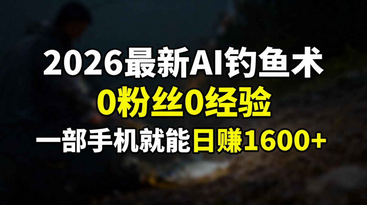2026最新AI钓鱼术:0粉丝0经验，一部手机就能开启赚钱模式-烟花资源网