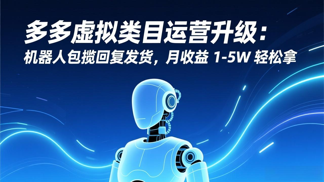 多多虚拟类目运营升级：机器人包揽回复发货，月收益 1-5W 轻松拿-烟花资源网