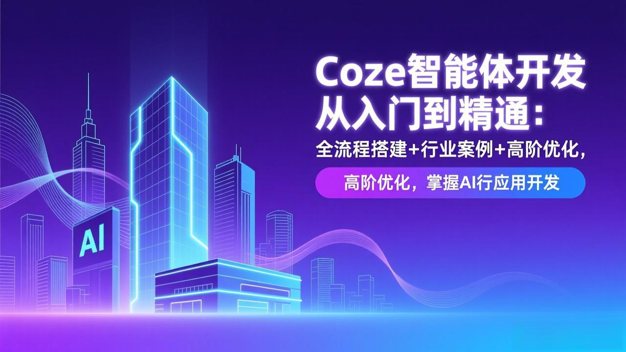Coze智能体开发从入门到精通：全流程搭建+行业案例+高阶优化，掌握AI应用开发-烟花资源网