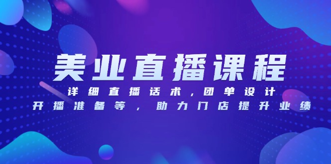 美业直播课程，详细直播话术,团单设计,开播准备等，助力门店提升业绩-烟花资源网