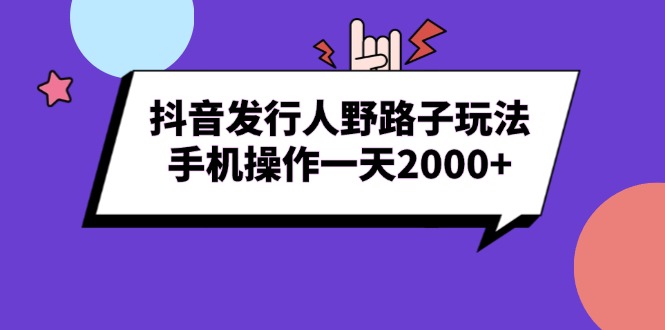 抖音发行人野路子玩法，手机操作一天2000+-烟花资源网