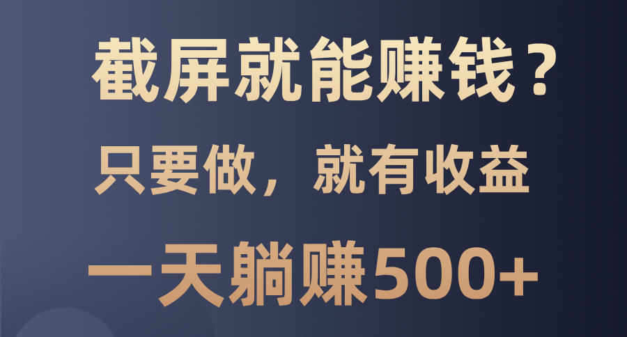 截屏就能赚钱？0门槛，只要做，100%有收益的一个项目，一天躺赚500+-烟花资源网