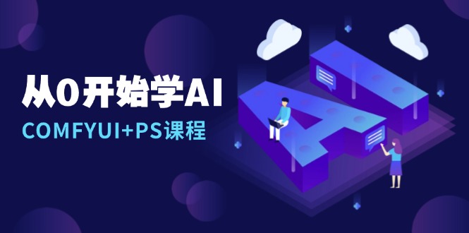 从0开始学AI，COMFYUI+PS课程，安装详解/报错解决/图文创作/线稿控制/等等-烟花资源网
