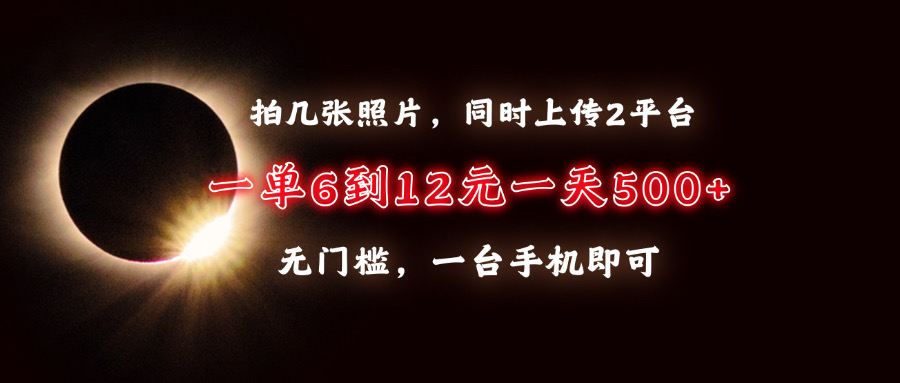 拍几张照片，同时上传2平台，一单6到12元，一天轻松500+，无门槛，一台…-烟花资源网