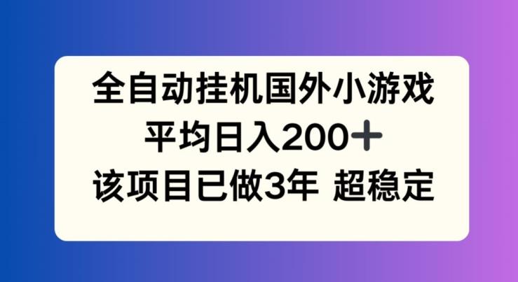 全自动挂机国外小游戏，平均日入200+，此项目已经做了3年 稳定持久【揭秘】-烟花资源网