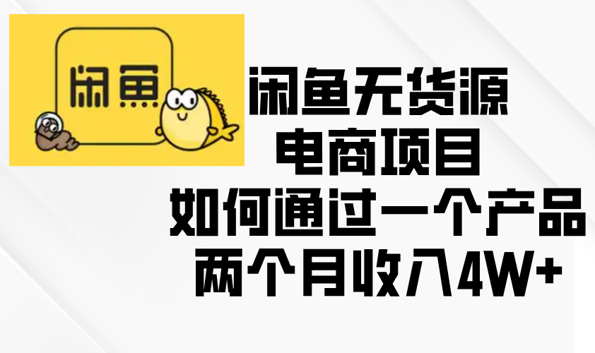 闲鱼无货源电商项目，如何通过一个产品两个月收入4W+-烟花资源网
