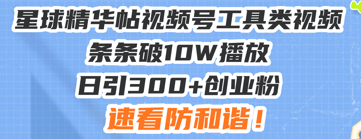 星球精华帖视频号工具类视频条条破10W播放日引300+创业粉，速看防和谐！-烟花资源网