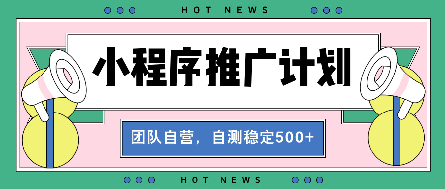【小程序推广计划】全自动裂变，自测收益稳定在500-2000+-烟花资源网