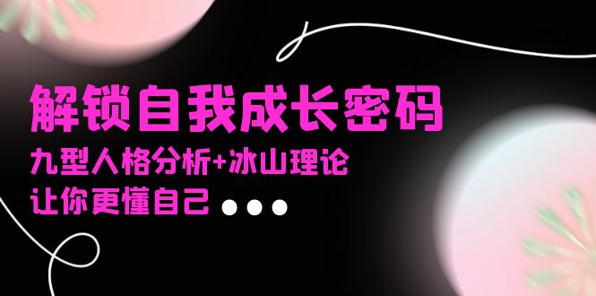 某社群课程，解锁自我成长密码，九型人格分析+冰山理论，让你更懂自己-烟花资源网